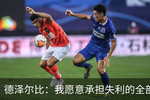 德泽尔比：我愿意承担失利的全部责任，不会推卸执教层面的问题